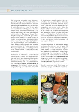 KoNzepT für eiN iNTegrierTes eNergieforschUNgsprogrAmm für DeUTschLAND


III   FOrschUngsPOtEnzIalE




      Die hochwertige und zugleich nachhaltige ener-             für die industrie und als energieform für unter-
      getische Nutzung von Biomasse erfordert sowohl             schiedliche einsatzzwecke (Wärme, elektrizität,
      eine effiziente erzeugung und ernte von Biomasse           flüssigkraftstoffe) muss dabei technisch, ökono-
      wie eine effiziente Verarbeitung und Umwandlung            misch, ökologisch und sozial ausgewogen her-
      in andere energieformen. hoher forschungsbe-               ausgearbeitet und bewertet werden. Neben der
      darf besteht bei den Technologien, aus Biomasse            direkten Nutzung als Brennstoff werden zukünf-
      breit nutzbare chemische energieträger zu er-              tig die Umwandlung in chemische energieträger
      zeugen, ebenso wie in der effizienzsteigerung bei          und grundstoffe, die aus Biomasse gewonnen
      der produktion der Biomasse, z. B. durch züch-             werden, im mittelpunkt von fue stehen müssen.
      tungsforschung oder den einsatz grüner gen-                Die Vielfalt der möglichen produkte, insbesondere
      technologie im Bereich von energiepflanzen. Al-            Bio-slurry, Bio-syncrude, Wasserstoff, methanol,
      ternativ zu landgebundener Biomasseproduktion              ethanol und methan, eröffnet hochwertige und
      ist zu untersuchen, inwieweit über die produktion          breit nutzbare optionen.
      von angepassten Algen hohe flächenerträge er-
      reicht werden können. Daneben sind Verfahren               in einem überwiegend auf regenerativen Quellen
      weiterzuentwickeln, die restbiomasse aus der               beruhenden energiesystem wird ein großer Teil
      Nahrungsmittelproduktion, andere biogene rest-             der endenergie in form elektrischer energie er-
      stoffe sowie Biomassen aus marginalen standor-             halten werden. Da diese energieform in genau
      ten zu nutzen.                                             dem selben Umfang verbraucht werden muss,
                                                                 wie sie erzeugt wird, dies aufgrund unstetiger er-
      Biomasse ist ein verlustarmer – wenn auch nicht            zeugungs- und Verbrauchsstrukturen aber nicht
      sehr effizienter – speicher für sonnenenergie und          möglich ist, ist das problem der Energiespeiche-
      co2 und puffert deren zeitliche schwankungen.              rung in einem solchen szenario von nicht zu über-
      zur optimalen Nutzung ist es unerlässlich, die ver-        schätzender Bedeutung und muss mit höchster
      schiedenen erzeugungs- und Nutzungsformen                  Forschungspriorität angegangen werden.
      und -technologien mittels systemanalyse zu
      vergleichen. Die Konkurrenz zwischen der Nut-              Derzeit erscheint die direkte speicherung von
      zung als Nahrungs- und futtermittel, als rohstoff          elektrischer energie in Batterien unterschiedli-




                                                            30
 