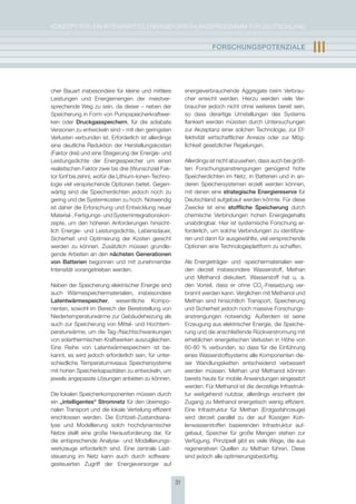 KoNzepT für eiN iNTegrierTes eNergieforschUNgsprogrAmm für DeUTschLAND


                                                                       FOrschUngsPOtEnzIalE                       III

cher Bauart insbesondere für kleine und mittlere            energieverbrauchende Aggregate beim Verbrau-
Leistungen und energiemengen der meistver-                  cher erreicht werden. hierzu werden viele Ver-
sprechende Weg zu sein, da dieser – neben der               braucher jedoch nicht ohne weiteres bereit sein,
speicherung in form von pumpspeicherkraftwer-               so dass derartige Umstellungen des systems
ken oder Druckgasspeichern, für die adiabate                flankiert werden müssten durch Untersuchungen
Versionen zu entwickeln sind – mit den geringsten           zur Akzeptanz einer solchen Technologie, zur ef-
Verlusten verbunden ist. erforderlich ist allerdings        fektivität wirtschaftlicher Anreize oder zur mög-
eine deutliche reduktion der herstellungskosten             lichkeit gesetzlicher regelungen.
(faktor drei) und eine steigerung der energie- und
Leistungsdichte der energiespeicher um einen                Allerdings ist nicht abzusehen, dass auch bei größ-
realistischen faktor zwei bis drei (Wunschziel fak-         ten forschungsanstrengungen genügend hohe
tor fünf bis zehn), wofür die Lithium-ionen-Techno-         speicherdichten im Netz, in Batterien und in an-
logie viel versprechende optionen bietet. gegen-            deren speichersystemen erzielt werden können,
wärtig sind die speicherdichten jedoch noch zu              mit denen eine strategische Energiereserve für
gering und die systemkosten zu hoch. Notwendig              Deutschland aufgebaut werden könnte. für diese
ist daher die erforschung und entwicklung neuer             zwecke ist eine stoffliche speicherung durch
material-, fertigungs- und systemintegrationskon-           chemische Verbindungen hohen energiegehalts
zepte, um den höheren Anforderungen hinsicht-               unabdingbar. hier ist systemische forschung er-
lich energie- und Leistungsdichte, Lebensdauer,             forderlich, um solche Verbindungen zu identifizie-
sicherheit und optimierung der Kosten gerecht               ren und dann für ausgewählte, viel versprechende
werden zu können. zusätzlich müssen grundle-                optionen eine Technologieplattform zu schaffen.
gende Arbeiten an den nächsten generationen
von Batterien begonnen und mit zunehmender                  Als energieträger- und -speichermaterialien wer-
intensität vorangetrieben werden.                           den derzeit insbesondere Wasserstoff, methan
                                                            und methanol diskutiert. Wasserstoff hat u. a.
Neben der speicherung elektrischer energie sind             den Vorteil, dass er ohne co2-freisetzung ver-
auch Wärmespeichermaterialien, insbesondere                 brannt werden kann. Verglichen mit methanol und
latentwärmespeicher, wesentliche Kompo-                     methan sind hinsichtlich Transport, speicherung
nenten, sowohl im Bereich der Bereitstellung von            und sicherheit jedoch noch massive forschungs-
Niedertemperaturwärme zur gebäudeheizung als                anstrengungen notwendig. Außerdem ist seine
auch zur speicherung von mittel- und hochtem-               erzeugung aus elektrischer energie, die speiche-
peraturwärme, um die Tag-/Nachtschwankungen                 rung und die anschließende rückverstromung mit
von solarthermischen Kraftwerken auszugleichen.             erheblichen energetischen Verlusten in höhe von
eine reihe von Latentwärmespeichern ist be-                 60-80 % verbunden, so dass für die einführung
kannt, es wird jedoch erforderlich sein, für unter-         eines Wasserstoffsystems alle Komponenten die-
schiedliche Temperaturniveaus speichersysteme               ser Wandlungsketten entscheidend verbessert
mit hohen speicherkapazitäten zu entwickeln, um             werden müssen. methan und methanol können
jeweils angepasste Lösungen anbieten zu können.             bereits heute für mobile Anwendungen eingesetzt
                                                            werden. für methanol ist die derzeitige infrastruk-
Die lokalen speicherkomponenten müssen durch                tur weitgehend nutzbar, allerdings erscheint der
ein „intelligentes“ stromnetz für den überregio-            zugang zu methanol energetisch wenig effizient.
nalen Transport und die lokale Verteilung effizient         eine infrastruktur für methan (erdgasfahrzeuge)
erschlossen werden. Die echtzeit-zustandsana-               wird derzeit parallel zu der auf flüssigen Koh-
lyse und modellierung solch hochdynamischer                 lenwasserstoffen basierenden infrastruktur auf-
Netze stellt eine große herausforderung dar, für            gebaut, speicher für große mengen stehen zur
die entsprechende Analyse- und modellierungs-               Verfügung. prinzipiell gibt es viele Wege, die aus
werkzeuge erforderlich sind. eine zentrale Last-            regenerativen Quellen zu methan führen. Diese
steuerung im Netz kann auch durch software-                 sind jedoch alle optimierungsbedürftig.
gesteuerten zugriff der energieversorger auf


                                                       31
 