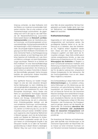 KoNzepT für eiN iNTegrierTes eNergieforschUNgsprogrAmm für DeUTschLAND


                                                                      FOrschUngsPOtEnzIalE                        III

timierung vorhanden, da diese Kraftwerke nicht             einer Welt, die einen wesentlichen Teil ihres ener-
die effizienz von modernen konventionellen Kraft-          giebedarfs aus fossilen Quellen deckt, kann man
werken erreichen. Dies ist unter anderem auf die           auf maßnahmen zum Kohlendioxid-manage-
Turbinentechnologie zurückzuführen, die gegen-             ment nicht verzichten.
wärtig noch nicht in der Lage ist, das volle poten-
zial der Wasserstoffverbrennung auszunutzen.               Kraftwerkstechnologien
Daher besteht Bereich der Werkstoff- und mate-
rialwissenschaften sowie der Verarbeitung aku-             gegenwärtig ist nicht abzusehen welche Tech-
ter forschungs- und entwicklungsbedarf, um kor-            nologieoptionen sich durchsetzen werden. Der
rosionsbeständige hochtemperaturwerkstoffe für             grundlegende gedanke hierbei ist es, die Ver-
die Anwendungen in igcc-Kraftwerken zu entwi-              brennung so zu betreiben, dass das entstehen-
ckeln. Die prinzipiell mögliche Kopplung einer Ver-        de co2 möglichst einfach abgetrennt werden
gasung an ein igcc-Kraftwerk in Kombination mit            kann. Dieses wird dann einer speicherung im
einer chemischen fabrik zur synthesegasnutzung             Untergrund zugeführt und bleibt damit der At-
würde es erlauben, je nach Nachfrage einen stoff-          mosphäre entzogen. Diese Kette enthält jedoch
lichen speicher (z.B. Kraftstoffe) und / oder strom        mehrere energieintensive schritte, so dass eine
und Wärme zu erzeugen und damit spitzenbelas-              Abtrennung und speicherung von co2 immer den
tungen abzufangen. Weiterhin ist es denkbar, ein           Wirkungsgrad des Kraftwerks im Vergleich zu
igcc-Kraftwerk mit einer Brennstoffzellenanlage            einem konventionell betriebenen Kraftwerk ohne
zu koppeln. es wird eine beträchtliche Wirkungs-           Abtrennung und speicherung reduziert. Dies führt
gradsteigerung prognostiziert. Die Umsetzung ist           zwangsläufig zu einem höheren primärenergiebe-
jedoch kritisch an weitere fortschritte im Bereich         darf für die gleiche Leistung bzw. entsprechend
der Brennstoffzellen gekoppelt. solche Konzepte            höheren energiekosten für den Verbraucher. ziel
bedürfen der systemischen Analyse hinsichtlich             der forschungsaktivitäten muss es sein, diesen
der einbindung in ein energiesystem.                       malus möglichst zu reduzieren.

eine signifikante Nutzung von fossilen energie-            eine schlüsselstellung in dieser Kette kommt den
trägern ist unter den oben skizzierten klimapoli-          abtrenntechnologien zu. es existieren umfang-
tischen Bedingungen nur dann mittelfristig sinn-           reiche erfahrungen zur co2-Abtrennung aus der
voll und globalpolitisch akzeptabel, wenn ein Weg          chemischen und petrochemischen industrie, die
gefunden wird, das entstehende co2 nicht in die            hauptsächlich auf chemischen Wäschen beru-
Atmosphäre einzubringen. hierzu werden eine                hen und stand der Technik sind. Die chemischen
reihe von verschiedenen Technologien diskutiert            Wäschen benötigen einen beträchtlichen energie-
(die sog. ccs-technologien, carbon Dioxide                 aufwand für die regeneration. Weiterhin werden
capture and storage, Kohlenstoff/co2-Abtren-               auch physikalische Wäschen wie die Adsorption
nung und speicherung), die sich in unterschied-            diskutiert. Die regeneration erfolgt mit hilfe eines
lichen entwicklungsstadien befinden und alle               Temperatur- oder Drucksprungs. Der energieauf-
noch erheblichen forschungs- und entwicklungs-             wand ist geringer, ebenso wie die Kapazität der
bedarf aufweisen. Alternativ sollten auch andere           Waschmittel. Die entwicklung alternativer Wä-
co2-senken zur entfernung des co2 aus der At-              schen auf chemischer oder physikalischer
mosphäre untersucht werden. schließlich werden             Basis mit reduziertem Energieaufwand stellt
auch sogenannte „geo-engineering“ maßnahmen                eine wichtige kurz- bis mittelfristige forschungs-
in Betracht gezogen, durch die die Aufnahmeka-             priorität dar.
pazität zum Beispiel der Weltmeere für Kohlen-
dioxid erheblich ausgeweitet werden soll. Da es            Die Anwendung der Wäschen auf Kraftwerksab-
sich hierbei um schwerwiegende eingriffe in das            gase stellt ebenfalls neue Anforderungen an die
Ökosystem handelt, ist vor allem die Technikfol-           chemischen eigenschaften der Waschmittel. Die-
genabschätzung in diesem Bereich unabdingbar.              se müssen auf einen immensen Durchsatz von
Welchen Weg man auch immer beschreitet, in                 zum Teil extrem korrosiven substanzen ausgelegt


                                                      41
 