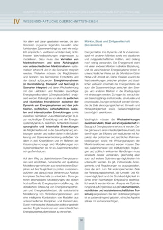 KoNzepT für eiN iNTegrierTes eNergieforschUNgsprogrAmm für DeUTschLAND


Iv   WIssEnschaFtlIchE QUErschnIttsthEmEn




     Vor allem soll daran gearbeitet werden, die den             Märkte, Staat und Zivilgesellschaft
     szenarien zugrunde liegenden kausalen oder                  (Governance)
     funktionalen zusammenhänge so weit wie mög-
     lich empirisch zu verifizieren und die häufig nicht-        energiemärkte, ihre Dynamik und ihr zusammen-
     linearen Wechselbeziehungen angemessen zu                   spiel mit anderen märkten sowie mit staatlichen
     modellieren. Dazu muss das verhalten von                    und zivilgesellschaftlichen Kräften, sind bislang
     marktteilnehmern und seine abhängigkeit                     noch wenig verstanden. Der energiemarkt steht
     von unterschiedlichen marktstrukturen syste-                mit vielen anderen märkten in direkter Beziehung,
     matisch erforscht und in die szenarien integriert           und die verschiedenen energiesysteme wirken in
     werden. Weiterhin müssen die möglichkeiten                  unterschiedlicher Weise auf die öffentlichen güter
     und grenzen des technischen fortschritts und                Klima und Umwelt ein. Daher müssen sowohl die
     der darauf aufbauenden Energieinnovationen                  Wechselwirkungen zwischen privaten und staat-
     (in Bereitstellung, transport und nutzung) in               lichen Akteuren innerhalb der energiemärkte als
     szenarien integriert und deren Wechselwirkung               auch die zusammenhänge zwischen den ener-
     mit den Leitbildern und modellen zukünftiger                gie- und anderen märkten in die überlegungen
     energiegesellschaften („energiezukünfte“) analy-            mit einbezogen werden. zu fragen ist, wie auf die-
     siert werden. Dabei gilt es vor allem die zeitlichen        ser Basis tragfähige institutionelle, strukturelle und
     und räumlichen Interaktionen zwischen der                   prozessuale Lösungen entwickelt werden können,
     Dynamik von Energiesystemen und den poli-                   die die ziele Versorgungssicherheit, Umwelt- und
     tischen, rechtlichen, wirtschaftlichen, sozia-              Klimaverträglichkeit sowie sozialverträglichkeit
     len und internationalen Entwicklungen sowie                 bestmöglich vereinbaren.
     zwischen normativen zukunftserwartungen (z.B.
     zur nachhaltigen entwicklung) und der energie-              Vordringlich müssen die Wechselwirkungen
     systemdynamik zu beachten. schließlich müssen               zwischen markt, staat und zivilgesellschaft im
     sprunghafte und krisenhafte Entwicklungen                   Bezug auf energiesysteme erforscht werden. Da-
     als möglichkeiten mit in die zukunftsplanung ein-           bei geht es um einen interdisziplinären Ansatz, bei
     bezogen werden und sollten daher in die model-              dem fragen der effizienz von institutionen mit As-
     lierung und szenarienentwicklung einfließen. Vor            pekten der politischen und rechtlichen rahmen-
     allem in den Krisenplänen und im rahmen der                 bedingungen sowie mit Wirkungsanalysen der
     Katastrophenvorsorge sind modellierungen von                marktinteraktionen vernetzt werden müssen. Die-
     systemeinbrüchen bis hin zu zusammenbrüchen                 ses zusammenspiel von institutionellen reglun-
     von großem Nutzen.                                          gen und politisch wirksamen handlungen muss
                                                                 einerseits besser verstanden, gleichzeitig aber
     Auf dem Weg zu objektivierbaren energieszena-               auch auf weitere optimierungsmöglichkeiten hin
     rien wird empfohlen, numerische und qualitative             untersucht werden. es gilt, institutionelle Arran-
     modellierungsmethoden aus verschiedenen Diszi-              gements und regulierungen so auszugestalten,
     plinen auf ihre Tauglichkeit zu prüfen, zusammen-           dass die sich zum Teil widersprechenden ziele
     zuführen und daraus neue Verfahren zur Analyse              der Versorgungssicherheit, der Umwelt- und Kli-
     komplexer sachverhalte zu entwickeln. Dazu ge-              maverträglichkeit und der sozialverträglichkeit im
     hören stochastische modellierungen, die zeitlich            sinne einer nachhaltigen entwicklung bestmög-
     hochauflösende energiesystemmodellierung, die               lich erreicht werden können. Analyse wie optimie-
     detailliertere erfassung von energietransportnet-           rung sind auf ergebnisse aus der ökonomischen,
     zen und energieverteilnetzen, die evolutorische             rechtlichen und sozialwissenschaftlichen For-
     modellierung von Veränderungsprozessen und                  schung angewiesen. Bei den optimierungsfragen
     eine intelligente Kombination von modellen aus              ist es zudem dringend geboten, ethische Aspekte
     unterschiedlichen Disziplinen und Denkschulen.              stärker mit zu berücksichtigen.
     Durch methodische metastudien sollte angestrebt
     werden, ergebnisvarianzen von unterschiedlichen
     energiesystemstudien besser zu verstehen.


                                                            50
 