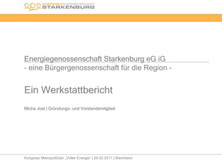 Energiegenossenschaft Starkenburg eG iG
- eine Bürgergenossenschaft für die Region -


Ein Werkstattbericht
Micha Jost | Gründungs- und Vorstandsmitglied




Kongress MetropolSolar „Voller Energie“ | 20.02.2011 | Mannheim
 