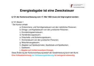 Energieabgabe ist eine Zwecksteuer
§ 131 der Kantonsverfassung vom 17. Mai 1984 muss wie folgt ergänzt werden:
§ 131 Absat...