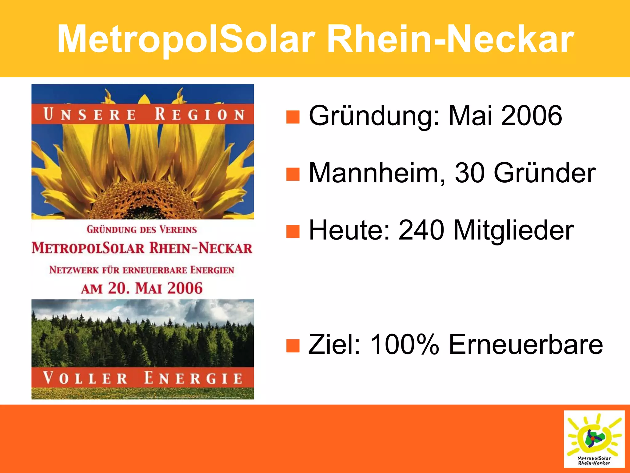 MetropolSolar Rhein-Neckar
              Gründung: Mai 2006

              Mannheim, 30 Gründer

              Heute: 240 Mitglieder



              Ziel: 100% Erneuerbare
 