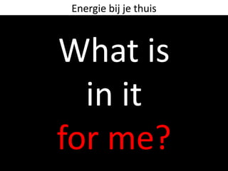 Energie bij je thuis



What is
  in it
for me?
 
