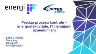 Kārlis Grīnbergs
SIA energi
29 522 025
karlis@energi.lv
Precīza procesa kontrole =
energoefektivitāte. IT risinājumi
uzņēmumiem
 