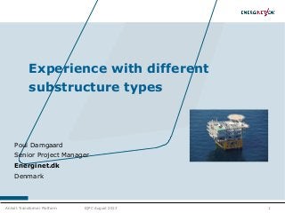 1
Experience with different
substructure types
Poul Damgaard
Senior Project Manager
Energinet.dk
Denmark
Anholt Transformer Platform IQPC August 2013
 