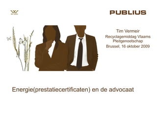 Energie(prestatiecertificaten) en de advocaat Tim Vermeir Recyclagemiddag Vlaams Pleitgenootschap Brussel, 16 oktober 2009 