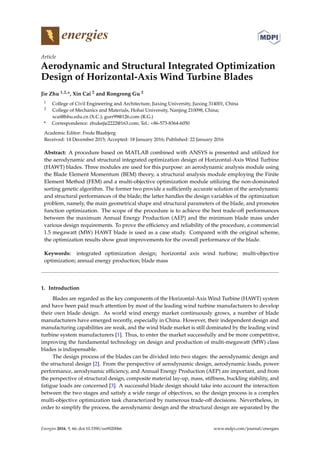 energies
Article
Aerodynamic and Structural Integrated Optimization
Design of Horizontal-Axis Wind Turbine Blades
Jie Zhu 1,2,*, Xin Cai 2 and Rongrong Gu 2
1 College of Civil Engineering and Architecture, Jiaxing University, Jiaxing 314001, China
2 College of Mechanics and Materials, Hohai University, Nanjing 210098, China;
xcai@hhu.edu.cn (X.C.); gurr99@126.com (R.G.)
* Correspondence: zhukejie2222@163.com; Tel.: +86-573-8364-6050
Academic Editor: Frede Blaabjerg
Received: 14 December 2015; Accepted: 18 January 2016; Published: 22 January 2016
Abstract: A procedure based on MATLAB combined with ANSYS is presented and utilized for
the aerodynamic and structural integrated optimization design of Horizontal-Axis Wind Turbine
(HAWT) blades. Three modules are used for this purpose: an aerodynamic analysis module using
the Blade Element Momentum (BEM) theory, a structural analysis module employing the Finite
Element Method (FEM) and a multi-objective optimization module utilizing the non-dominated
sorting genetic algorithm. The former two provide a sufﬁciently accurate solution of the aerodynamic
and structural performances of the blade; the latter handles the design variables of the optimization
problem, namely, the main geometrical shape and structural parameters of the blade, and promotes
function optimization. The scope of the procedure is to achieve the best trade-off performances
between the maximum Annual Energy Production (AEP) and the minimum blade mass under
various design requirements. To prove the efﬁciency and reliability of the procedure, a commercial
1.5 megawatt (MW) HAWT blade is used as a case study. Compared with the original scheme,
the optimization results show great improvements for the overall performance of the blade.
Keywords: integrated optimization design; horizontal axis wind turbine; multi-objective
optimization; annual energy production; blade mass
1. Introduction
Blades are regarded as the key components of the Horizontal-Axis Wind Turbine (HAWT) system
and have been paid much attention by most of the leading wind turbine manufacturers to develop
their own blade design. As world wind energy market continuously grows, a number of blade
manufacturers have emerged recently, especially in China. However, their independent design and
manufacturing capabilities are weak, and the wind blade market is still dominated by the leading wind
turbine system manufacturers [1]. Thus, to enter the market successfully and be more competitive,
improving the fundamental technology on design and production of multi-megawatt (MW) class
blades is indispensable.
The design process of the blades can be divided into two stages: the aerodynamic design and
the structural design [2]. From the perspective of aerodynamic design, aerodynamic loads, power
performance, aerodynamic efﬁciency, and Annual Energy Production (AEP) are important, and from
the perspective of structural design, composite material lay-up, mass, stiffness, buckling stability, and
fatigue loads are concerned [3]. A successful blade design should take into account the interaction
between the two stages and satisfy a wide range of objectives, so the design process is a complex
multi-objective optimization task characterized by numerous trade-off decisions. Nevertheless, in
order to simplify the process, the aerodynamic design and the structural design are separated by the
Energies 2016, 9, 66; doi:10.3390/en9020066 www.mdpi.com/journal/energies
 