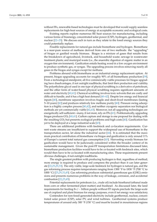 Energies 2021, 14, 4508 5 of 19
without FFs, renewable-based technologies must be developed that would supply seamless
replacements for high-heat sources of energy at acceptable economic and ecological costs.
Existing reports explore numerous RE heat sources for manufacturing, including
various forms of bioenergy, concentrated solar power (CSP), hydrogen, geothermal, and
nuclear [22–25]. We discuss each in turn as they relate to the fossil energy sources they
could potentially replace.
Possible replacements for natural gas include biomethane and hydrogen. Biomethane
is a near-pure source of methane derived from one of two methods: the “upgrading”
of biogas or gasified woody biomass. Biogas is a mixture of gases that results from
the breakdown of agricultural, livestock, and household waste; sewage in wastewater
treatment plants; and municipal waste (i.e., the anaerobic digestion of organic matter in an
oxygen-free environment). Gasification entails heating wood in a low oxygen environment
to produce synthetic gas, or syngas. The upgrading process involves removing nearly all
gases in the biogas and syngas except for methane.
Problems abound with biomethane as an industrial energy replacement option. At
present, biogas upgrading accounts for roughly 90% of all biomethane production [39].
From a technological standpoint, all five commercially viable processes for biogas upgrad-
ing have disadvantages, if not outright roadblocks, that limit their production and viability.
The polyethylene glycol used in one type of physical scrubbing is a derivative of petroleum,
and the other form of water-based physical scrubbing requires significant amounts of
water and electricity [40,41]. Chemical scrubbing involves toxic solvents that are costly and
difficult to handle, and it has a high heat demand [40–42]. Despite low energy and financial
inputs [40], membrane separation involves fragile and short-lived membranes (lasting
5–10 years) [42] and produces relatively low methane purity [40]. Pressure swing adsorp-
tion is a highly complex process [40,42], and neither cryogenic separation nor biological
methods are yet commercially viable [42,43]. Moreover, not all upgrading technologies are
energetically self-sufficient—many, if not most, rely on FFs [41]. Problematically, upgrading
biogas produces CO2 [40,41]. Carbon capture and storage is one proposal for dealing with
the resulting CO2 but presents ecological problems and high costs [40]. Gasification has
yet to be deployed at a large industrial scale [43].
There are additional problems with feedstock and co-location requirements. Cur-
rent waste streams are insufficient to support the widespread use of biomethane in the
transportation sector, let alone the industrial sector [44]. It is estimated that the maxi-
mum practical contribution of biomethane via biogas and gasification is only around 11%
of Europe’s current total natural gas consumption [43]. Harvesting woody biomass for
gasification would have to be judiciously considered within the broader context of its
sustainable management. Given the post-FF transportation limitations discussed later,
biomethane production facilities would have to be co-located with feedstock sites, which
would then have to be co-located with manufacturing sites. These requirements present
obvious challenges, if not outright roadblocks.
The single greatest problem with producing hydrogen is that, regardless of method,
more energy is required to produce and compress the product than it can later gener-
ate [22,25,29,33]. The only viable, large-scale feedstock for hydrogen is natural gas, and the
gas reforming process requires temperatures ranging from 1300 ◦F to 1830 ◦F (700 ◦C to
1000 ◦C) [25,29,33,45]. Gas reforming produces substantial greenhouse gas (GHG) emis-
sions and presents numerous problems in the way of leakage, corrosion, and accidental
combustion [22,25,45].
Potential replacements for petroleum (i.e., crude oil) include bioethanol (ethanol made
from corn or other fermented plant matter) and biodiesel. As discussed later, the land
requirements for feeding 8+/− billion people without FF inputs preclude the large-scale
use of cropland and plant biomass for energy purposes, even if net energy was satisfactory.
Contenders for non-fossil-generated electricity include geothermal, nuclear, concen-
trated solar power (CSP), solar PV, and wind turbines. Geothermal systems produce
temperatures of around only 300 ◦F (150 ◦C) and must be located in mountainous regions
 