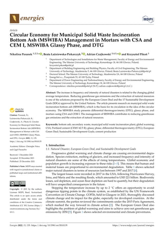 Citation: Poranek, N.;
Łaźniewska-Piekarczyk, B.;
Czajkowski, A.; Pikoń, K. Circular
Economy for Municipal Solid Waste
Incineration Bottom Ash (MSWIBA)
Management in Mortars with CSA
and CEM I, MSWIBA Glassy Phase,
and DTG. Energies 2022, 15, 135.
https://doi.org/10.3390/en15010135
Academic Editors: Gheorghe Voicu
and Gigel Paraschiv
Received: 1 December 2021
Accepted: 22 December 2021
Published: 25 December 2021
Publisher’s Note: MDPI stays neutral
with regard to jurisdictional claims in
published maps and institutional affil-
iations.
Copyright: © 2021 by the authors.
Licensee MDPI, Basel, Switzerland.
This article is an open access article
distributed under the terms and
conditions of the Creative Commons
Attribution (CC BY) license (https://
creativecommons.org/licenses/by/
4.0/).
energies
Article
Circular Economy for Municipal Solid Waste Incineration
Bottom Ash (MSWIBA) Management in Mortars with CSA and
CEM I, MSWIBA Glassy Phase, and DTG
Nikolina Poranek 1,2,3,* , Beata Łaźniewska-Piekarczyk 2 , Adrian Czajkowski 3,4,5,* and Krzysztof Pikoń 1
1 Department of Technologies and Installations for Waste Management, Faculty of Energy and Environmental
Engineering, The Silesian University of Technology, Konarskiego 18, 44-100 Gliwice, Poland;
krzysztof.pikon@polsl.pl
2 Department of Building Engineering and Building Physics, Faculty of Civil Engineering, The Silesian
University of Technology, Akademicka 5, 44-100 Gliwice, Poland; Beata.Lazniewska-Piekarczyk@polsl.pl
3 Doctoral School, The Silesian University of Technology, Akademicka 2A, 44-100 Gliwice, Poland
4 EnergySol s.c., Przepiórek 53, 43-100 Tychy, Poland
5 Department of Power Engineering and Turbomachinery, Faculty of Energy and Environmental Engineering,
The Silesian University of Technology, Konarskiego 18, 44-100 Gliwice, Poland
* Correspondence: nikolina.poranek@polsl.pl (N.P.); adrian.czajkowski@polsl.pl (A.C.)
Abstract: The increase in frequency and intensity of natural disasters is related to the changing global
average temperature. Reducing greenhouse gas emissions and the extraction of natural resources
is one of the solutions proposed by the European Green Deal and the 17 Sustainable Development
Goals (SDGs) approved by the United Nations. The article presents research on municipal solid waste
incineration bottom ash (MSWIBA), which is the basis for its circulation in the idea of the circular
economy. The MSWIBA study presents differential thermogravimetry (DTG), glassy phase, and
mortars using CSA and CEM I. The management of MSWIBA contributes to reducing greenhouse
gas emissions and the extraction of natural resources.
Keywords: bottom ash; secondary waste; municipal solid waste incineration plant; global warming;
CSA; Portland cement (CEM I 42.5 R); glassy phase; differential thermogravimetry (DTG); European
Green Deal; Sustainable Development Goals; cement production
1. Introduction
1.1. Natural Disaster, European Green Deal, and Sustainable Development Goals
Progressive global warming and climate change are causing environmental degra-
dation. Species extinction, melting of glaciers, and increased frequency and intensity of
natural disasters are some of the effects of rising temperatures. Global economic and
population growth is increasing exposure to these risks [1–3]. This means that human and
material losses are proportional to environmental degradation. Table 1 shows selected
major natural disasters in terms of resources lost between 1997 and 2017 [4].
The largest losses were recorded in 2017 in the USA, following Hurricanes Harvey,
Irma, and Maria and the resulting floods, which amounted to USD 221 billion. Biodiversity
losses, soil depletion, and ocean floor depletion are hard to quantify, but their degradation
will have unspecified consequences in the future.
Stopping the temperature increase by up to 2 ◦C offers an opportunity to avoid
dangerous tipping points in the climate system, as established by the UN Framework
Convention on Climate Change. COP26, held in Glasgow in 2021, thoroughly discussed
climate change and its impact for the globe, especially for developed countries. At the
climate summit, the parties reviewed the commitments under the 2015 Paris Agreement,
which marked the way forward in climate action [2]. The European Green Deal also
highlights the problem of global warming and aims to achieve zero net greenhouse gas
emissions by 2050 [5]. Figure 1 shows selected environmental and climate preventures.
Energies 2022, 15, 135. https://doi.org/10.3390/en15010135 https://www.mdpi.com/journal/energies
 