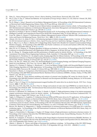 Energies 2023, 16, 160 32 of 34
22. Plett, G.L. Battery Management Systems, Volume I: Battery Modeling; Artech House: Norwood, MA, USA, 2015.
23. Wu, F.; Chu, F.; Xue, Z. Lithium-Ion Batteries. In Encyclopedia of Energy Storage; Cabeza, L.F., Ed.; Elsevier: Oxford, UK, 2022;
pp. 5–13. [CrossRef]
24. Xu, D.; Wang, L.; Yang, J. Research on Li-ion Battery Management System. In Proceedings of the 2010 International Conference
on Electrical and Control Engineering, Wuhan, China, 25–27 June 2010; pp. 4106–4109. [CrossRef]
25. Wenrong, Y.; Lulu, L.; Junyi, Z. Design for power lithium battery management system of electric vehicle. In Proceedings of the
2013 6th International Conference on Information Management, Innovation Management and Industrial Engineering, Xi’an,
China, 23–24 November 2013; Volume 3, pp. 239–242. [CrossRef]
26. Spoorthi, B.; Pradeepa, P. Review on Battery Management System in EV. In Proceedings of the 2022 International Conference on
Intelligent Controller and Computing for Smart Power (ICICCSP), Hyderabad, India, 21–23 July 2022; pp. 1–4. [CrossRef]
27. Uzair, M.; Abbas, G.; Hosain, S. Characteristics of Battery Management Systems of Electric Vehicles with Consideration of the
Active and Passive Cell Balancing Process. World Electr. Veh. J. 2021, 12, 120. [CrossRef]
28. Ahmad, A.B.; Ooi, C.A.; Ishak, D.; Teh, J. Cell balancing topologies in battery energy storage systems: A review. In Proceedings of
the 10th International Conference on Robotics, Vision, Signal Processing and Power Applications; Springer: Singapore, 2019; pp. 159–165.
29. Bai, X.; Mao, F.; Lu, Y.; Zhan, C.; Martins, R.P. A Single-Stage Delay-Tuned Active Rectifier for Constant-Current Constant-Voltage
Wireless Charging. In Proceedings of the 2020 IEEE Asia Pacific Conference on Circuits and Systems (APCCAS), Ha Long,
Vietnam, 8–10 December 2020; pp. 47–49. [CrossRef]
30. Shen, W.; Vo, T.T.; Kapoor, A. Charging algorithms of lithium-ion batteries: An overview. In Proceedings of the 2012 7th IEEE
Conference on Industrial Electronics and Applications (ICIEA), Singapore, 18–20 July 2012; pp. 1567–1572. [CrossRef]
31. Ke, W.; Zhang, N. Charging models and the performance of battery packs for electric bicycles. In Proceedings of the 2007
Australasian Universities Power Engineering Conference, Perth, Australia, 9–12 December 2007; pp. 1–4. [CrossRef]
32. Sirisukprasert, S.; Niroshana, S.I. An adaptive pulse charging algorithm for lithium batteries. In Proceedings of the 2017 14th
International Conference on Electrical Engineering/Electronics, Computer, Telecommunications and Information Technology
(ECTI-CON), Phuket, Thailand, 27–30 June 2017; pp. 218–221. [CrossRef]
33. Chen, L.R.; Wu, S.L.; Shieh, D.T.; Chen, T.R. Sinusoidal-Ripple-Current Charging Strategy and Optimal Charging Frequency
Study for Li-Ion Batteries. IEEE Trans. Ind. Electron. 2013, 60, 88–97. [CrossRef]
34. Nguyen, C.L.; Primiani, P.; Viglione, L.; Woodward, L. A Low-Cost Battery Charger Usable with Sinusoidal Ripple-Current and
Pulse Charging Algorithms for E-Bike Applications. In Proceedings of the 2019 IEEE 28th International Symposium on Industrial
Electronics (ISIE), Vancouver, BC, Canada, 12–14 June 2019; pp. 2085–2090. [CrossRef]
35. Starschich, E.; Muetze, A. Comparison of the Performances of Different Geared Brushless-DC Motor Drives for Electric Bicycles.
In Proceedings of the 2007 IEEE International Electric Machines Drives Conference (IEMDC), Antalya, Turkey, 3–5 May 2007;
Volume 1, pp. 140–147. [CrossRef]
36. Adnan, A.; Ishak, D. Finite element modeling and analysis of external rotor brushless DC motor for electric bicycle. In
Proceedings of the 2009 IEEE Student Conference on Research and Development (SCOReD), Serdang, Malaysia, 16–18 November
2009; pp. 376–379. [CrossRef]
37. Chan, T.; Yan, L.T.; Fang, S.Y. In-wheel permanent-magnet brushless DC motor drive for an electric bicycle. IEEE Trans. Energy
Convers. 2002, 17, 229–233. [CrossRef]
38. Kim, K.S.; Lee, S.H.; Cha, H.R.; Lee, K.S.; Park, S.J. Design and analysis of outer rotor type IPMSM for an electric bicycle. In
Proceedings of the INTELEC 2009 - 31st International Telecommunications Energy Conference, Incheon, Republic of Korea, 18–22
October 2009; pp. 1–4. [CrossRef]
39. Kawano, S.; Murakami, H.; Nishiyama, N.; Ikkai, Y.; Honda, Y.; Higaki, T. High performance design of an interior permanent
magnet synchronous reluctance motor for electric vehicles. In Proceedings of the Power Conversion Conference-PCC ’97,
Nagaoka, Japan, 6 August 1997; Volume 1, pp. 33–36. [CrossRef]
40. Vagati, A.; Pellegrino, G.; Guglielmi, P. Comparison between SPM and IPM motor drives for EV application. In Proceedings of
the XIX International Conference on Electrical Machines-ICEM 2010, Rome, Italy, 6–8 September 2010; pp. 1–6. [CrossRef]
41. Honda, Y.; Nakamura, T.; Higaki, T.; Takeda, Y. Motor design considerations and test results of an interior permanent magnet
synchronous motor for electric vehicles. In Proceedings of the IAS ’97 Conference Record of the 1997 IEEE Industry Applications
Conference Thirty-Second IAS Annual Meeting, New Orleans, LA, USA, 5–9 October 1997; Volume 1, pp. 75–82. [CrossRef]
42. Barcaro, M.; Bianchi, N.; Magnussen, F. Design considerations to maximize performance of an IPM motor for a wide flux-
weakening region. In Proceedings of the XIX International Conference on Electrical Machines-ICEM 2010, Rome, Italy, 6–8
September 2010; pp. 1–7. [CrossRef]
43. Vagati, A.; Franceschini, G.; Marongiu, I.; Troglia, G.P. Design criteria of high performance synchronous reluctance motors. In
Proceedings of the Conference Record of the 1992 IEEE Industry Applications Society Annual Meeting, Houston, TX, USA, 4–9
October 1992; Volume 1, pp. 66–73.
44. Bianchi, N.; Castagnini, A.; Secondo, G. The Nature of the Torque Ripple in Fractional-slot Synchronous PMAREL Machines. In
Proceedings of the Conference Record of the 2016 IEEE Energy Conversion Congress and Exposition (ECCE), Milwaukee, WI,
USA, 18–22 September 2016; Volume 1, pp. 1–8. [CrossRef]
45. Alberti, L.; Bianchi, N. Theory and design of fractional-slot multilayer windings. In Proceedings of the 2011 IEEE Energy
Conversion Congress and Exposition, Phoenix, AZ, USA, 17–22 September 2011; pp. 3112–3119. . 6064188. [CrossRef]
 