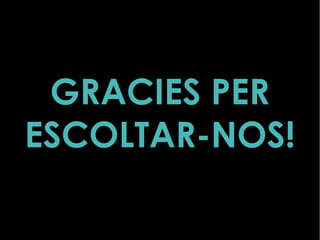 GRACIES PER
ESCOLTAR-NOS!
 