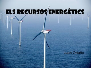 Els recursos energètics    Juan Ortuño   