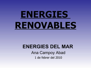 ENERGIES  RENOVABLES ENERGIES DEL MAR   Ana Campoy Abad 1 de febrer del 2010 