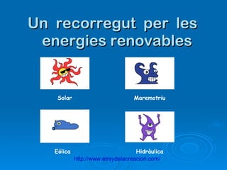 Un recorregut per les
 energies renovables


    Solar                         Maremotriu




   Eòlica                           Hidràulica
            http://www.elreydelacreacion.com/
 