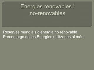 Reserves mundials d’energia no renovable
Percentatge de les Energies utilitzades al món
 