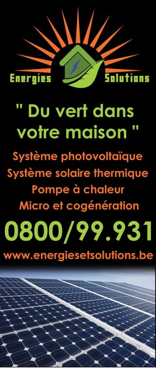 Energies        Solutions


  " Du vert dans
  votre maison "
 Système photovoltaïque
Système solaire thermique
     Pompe à chaleur
  Micro et cogénération

0800/99.931
www.energiesetsolutions.be
 