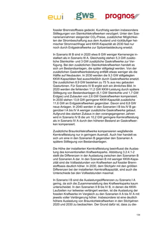 fossiler Brennstoffbasis gedeckt. Kurzfristig werden insbesondere
Stilllegungen von Steinkohlekraftwerken verzögert. Unter den Sze-
narienannahmen steigender CO2-Preise, zusätzlicher Möglichkei-
ten der Strombeschaffung aus dem Ausland und rückläufiger hei-
mischer Stromnachfrage wird KKW-Kapazität ab 2030 fast nur
noch durch Erdgaskraftwerke zur Spitzenlastdeckung ersetzt.

In Szenario III B sind in 2020 etwa 8 GW weniger Kernenergie in-
stalliert als in Szenario III A. Gleichzeitig stehen 5,3 GW zusätz-
liche Steinkohle- und 3 GW zusätzliche Gaskraftwerke zur Ver-
fügung. Bei den zusätzlichen Steinkohlekraftwerken handelt es
sich um Bestandsanlagen, die später stillgelegt werden. Von der
zusätzlichen Gaskraftwerksleistung entfällt etwas weniger als die
Hälfte auf Neubauten. In 2030 werden die 9,3 GW stillgelegten
KKW-Kapazitäten fast ausschließlich durch Gaskraftwerke ersetzt.
Die zusätzlichen 8,9 GW bestehen zu 75 % aus neu gebauten
Gasturbinen. Für Szenario IV B ergibt sich ein ähnliches Bild. In
2020 werden die fehlenden 11,2 GW KKW-Leistung durch spätere
Stilllegung von Bestandsanlagen (6,1 GW Steinkohle und 1,7 GW
Erdgas) und Zubauten von 2,6 GW Gaskraftwerken kompensiert.
In 2030 stehen 13,8 GW geringerer KKW-Kapazität zusätzliche
11,6 GW an Erdgaskraftwerken gegenüber. Davon sind 8,8 GW
neue Anlagen. In 2040 werden in den Szenarien I B bis IV B ge-
genüber I A bis IV A weniger zusätzliche Gaskraftwerke gebaut.
Aufgrund des starken Zubaus in den vorangegangenen Jahren
wird in Szenario IV B die um 10,2 GW geringere Kernkraftleistung
als in Szenario IV A durch den höheren Bestand an Gaskraftwer-
ken kompensiert.

Zusätzliche Braunkohlekraftwerke kompensieren wegfallende
Kernkraftleistung nur in geringem Ausmaß. Auch hier handelt es
sich um eine in den Szenarien B gegenüber den Szenarien A
spätere Stilllegung von Bestandsanlagen.

Die Höhe der installierten Kernkraftleistung beeinflusst die Auslas-
tung des konventionellen Kraftwerksparks. Abbildung 3.2.4.1-2
stellt die Differenzen in der Auslastung zwischen den Szenarien B
und Szenarien A dar. In den Szenarien B mit weniger KKW-Kapa-
zität sind die Volllaststunden von Kraftwerken auf fossiler Brenn-
stoffbasis deutlich höher. In 2030, dem Stichjahr mit den größten
Differenzen bei der installierten Kernkraftkapazität, sind auch die
Unterschiede bei den Volllaststunden maximal.

In Szenario I B sind die Auslastungsdifferenzen zu Szenario I A
gering, da sich die Zusammenstellung des Kraftwerksparks kaum
unterscheidet. In den Szenarien II B bis IV B, in denen die KKW-
Laufzeiten nur teilweise verlängert werden, ist die Auslastung der
fossilen Kraftwerke im Vergleich zu den Szenarien II A bis IV A mit
jeweils voller Verlängerung höher. Insbesondere ist eine deutlich
höhere Auslastung von Braunkohlekraftwerken in den Stichjahren
2020 und 2030 zu beobachten. Der Grund dafür ist, dass zu die-


                                                                 134
 