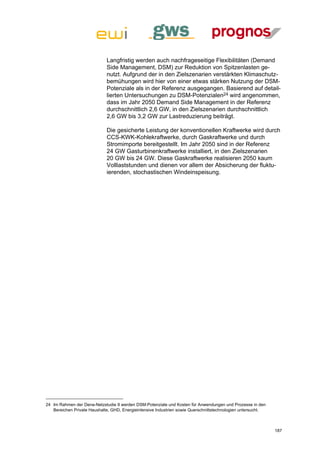 Langfristig werden auch nachfrageseitige Flexibilitäten (Demand
                             Side Management, DSM) zur Reduktion von Spitzenlasten ge-
                             nutzt. Aufgrund der in den Zielszenarien verstärkten Klimaschutz-
                             bemühungen wird hier von einer etwas stärken Nutzung der DSM-
                             Potenziale als in der Referenz ausgegangen. Basierend auf detail-
                             lierten Untersuchungen zu DSM-Potenzialen24 wird angenommen,
                             dass im Jahr 2050 Demand Side Management in der Referenz
                             durchschnittlich 2,6 GW, in den Zielszenarien durchschnittlich
                             2,6 GW bis 3,2 GW zur Lastreduzierung beiträgt.

                             Die gesicherte Leistung der konventionellen Kraftwerke wird durch
                             CCS-KWK-Kohlekraftwerke, durch Gaskraftwerke und durch
                             Stromimporte bereitgestellt. Im Jahr 2050 sind in der Referenz
                             24 GW Gasturbinenkraftwerke installiert, in den Zielszenarien
                             20 GW bis 24 GW. Diese Gaskraftwerke realisieren 2050 kaum
                             Volllaststunden und dienen vor allem der Absicherung der fluktu-
                             ierenden, stochastischen Windeinspeisung.




24 Im Rahmen der Dena-Netzstudie II werden DSM-Potenziale und Kosten für Anwendungen und Prozesse in den
   Bereichen Private Haushalte, GHD, Energieintensive Industrien sowie Querschnittstechnologien untersucht.



                                                                                                              187
 