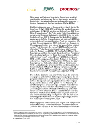 Netzzugang und Netzanschluss sind in Deutschland gesetzlich
                              gewährleistet und können vor Gericht durchgesetzt werden. Im
                              Bereich des internationalen Energiehandels erfolgt zudem ein in-
                              tensiver Austausch mit den Nachbarstaaten [BMWi, 2010b].

                              Die Elektrizitätsversorgung in Deutschland wird durch die vier Un-
                              ternehmen EnBW, E.ON, RWE und Vattenfall geprägt. Insgesamt
                              entfielen zum 31.12.2008 auf diese vier Unternehmen 84,7 % der
                              Netto-Engpassleistung7. Der Anteil an der Netto-Elektrizitätserzeu-
                              gungsmenge Deutschlands betrug im Jahr 2008 für die vier größ-
                              ten Unternehmen 86,3 %. Bezogen auf die Netto-Elektrizitätser-
                              zeugung und die Netto-Engpassleistung gab es im Jahr 2008 kein
                              weiteres Unternehmen, das über einen Anteil von mindestens 5 %
                              verfügte [Bundesnetzagentur, 2009]. Im Bereich des Besitzes der
                              Übertragungsnetze kam es in näherer Vergangenheit zu entschei-
                              denden Veränderungen. Bis zum Jahr 2007 besaßen noch alle
                              ehemaligen Verbundunternehmen auch eigene Übertragungs-
                              netze. Im Zeitraum von 2008 bis 2010 verkaufte E.ON sein Über-
                              tragungsnetz, welches sich nun als das Unternehmen Transpower
                              Stromübertragungs GmbH im Besitz des niederländischen Strom-
                              netzbetreibers TenneT befindet [TenneT, 2009]. Zudem lagerte
                              RWE sein Übertragungsnetz in diesem Zeitraum in das Tochter-
                              unternehmen Amprion aus [RWE/Amprion, 2009] und das Über-
                              tragungsnetz von Vattenfall wurde als 50 Hertz Transmission
                              GmbH an das belgische Unternehmen Elia und den australischen
                              Infrastrukturfonds IFM verkauft [50Hertz Transmission, 2010].
                              EnBW ist weiterhin 100%iger Anteilseigner am Kapital des Toch-
                              terunternehmens EnBW Transportnetze AG [EnBW, 2009].

                              Der deutsche Gasmarkt weist eine Struktur auf, in der einerseits
                              wenige große Unternehmen die Ferngasversorgung und das Im-
                              portgeschäft dominieren und andererseits sehr viele kleine Unter-
                              nehmen die regionale Versorgung übernehmen. Die Ferngaslei-
                              tungen werden dabei zu einem großen Teil von Tochtergesell-
                              schaften der großen Erdgasversorger betrieben. Im Gasbereich
                              wurde aufgrund dieser Situation mit der Implementierung des
                              Zweivertragsmodells im Jahr 2008 der Netzzugang für Gasliefe-
                              ranten wesentlich erleichtert. Dieses Modell sieht vor, dass Gas-
                              lieferanten innerhalb eines Marktgebietes nur jeweils einen Ein-
                              und einen Ausspeisevertrag benötigen und nicht mit allen dazwi-
                              schen liegenden Netzbetreibern Durchleitungsverträge abschlie-
                              ßen müssen [Bundesnetzagentur, 2009].

                              Die Energiepreise8 für Endverbraucher zeigten nach weitgehender
                              Stabilität bei Erdgas und einer sinkenden Tendenz bei Strom im
                              Zeitraum 1991 bis 1999 ab der Jahrtausendwende eine leicht stei-


7 Berechnung der Anteile an der installierten Leistung und der jährlichen Erzeugung durch die Bundesnetzagentur unter
  Anwendung der Dominanzmethode (Zuordnung der Abgabemenge beherrschter Unternehmen zu 100 % an das jeweilig
  beherrschende Unternehmen), bei Gemeinschaftsunternehmen (50 % Beteiligung) wird jeweils die Hälfte den beiden
  Unternehmen zugerechnet [Bundesnetzagentur, 2009]
8 Energiepreise in EUR 2008


                                                                                                                A 2-24
 