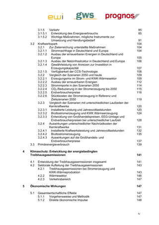 3.1.5  Verkehr                                                         85 
          3.1.5.1  Entwicklung des Energieverbrauchs                             85 
          3.1.5.2  Wichtige Maßnahmen, mögliche Instrumente zur
                    Umsetzung und Handlungsbedarf                                91 
     3.2  Kraftwerkspark                                                        104 
          3.2.1  Zur Zielerreichung unterstellte Maßnahmen                      104 
          3.2.1.1  Stromnachfrage in Deutschland und Europa                     104 
          3.2.1.2  Ausbau der erneuerbaren Energien in Deutschland und
                    Europa                                                      105 
          3.2.1.3  Ausbau der Netzinfrastruktur in Deutschland und Europa       106 
          3.2.1.4  Gewährleistung von Anreizen zur Investition in
                    Erzeugungskapazität                                         107 
          3.2.1.5  Verfügbarkeit der CCS-Technologie                            108 
          3.2.2  Vergleich der Szenarien 2050 und heute                         109 
          3.2.2.1  Erzeugungsmix im Strom- und KWK-Wärmesektor                  109 
          3.2.2.2  Ausbau der erneuerbaren Energien                             112 
          3.2.2.3  Stromimporte in den Szenarien 2050                           114 
          3.2.2.4  CO2-Reduzierung in der Stromerzeugung bis 2050               115 
          3.2.2.5  Endverbraucherpreise                                         116 
          3.2.2.6  Stückkosten der Stromerzeugung in Referenz und
                    Zielszenarien 2050                                          119 
          3.2.3  Vergleich der Szenarien mit unterschiedlichen Laufzeiten der
                  Kernkraftwerke                                                120 
          3.2.3.1  Installierte Leistung und Jahresvolllaststunden              120 
          3.2.3.2  Bruttostromerzeugung und KWK Wärmeerzeugung                  124 
          3.2.3.3  Entwicklung von Großhandelspreisen, EEG-Umlage und
                    Endverbraucherpreisen bei unterschiedlicher Laufzeit        128 
          3.2.4  Auswirkungen unterschiedlicher Nachrüstkosten der
                  Kernkraftwerke                                                131 
          3.2.4.1  Installierte Kraftwerksleistung und Jahresvolllaststunden    132 
          3.2.4.2  Bruttostromerzeugung                                         135 
          3.2.4.3  Auswirkungen auf die Großhandels- und
                    Endverbraucherpreise                                        137 
     3.3  Primärenergieverbrauch                                                139 

4    Klimaschutz: Entwicklung der energiebedingten
     Treibhausgasemissionen                                                     141 

     4.1  Entwicklung der Treibhausgasemissionen insgesamt                      141 
     4.2  Sektorale Aufteilung der Treibhausgasemissionen                       143 
          4.2.1  Treibhausgasemissionen bei Stromerzeugung und
                  KWK-Wärmeproduktion                                           143 
          4.2.2  Wärmesektor                                                    146 
          4.2.3  Verkehrsbereich                                                147 

5    Ökonomische Wirkungen                                                      147 

     5.1  Gesamtwirtschaftliche Effekte                                         147 
          5.1.1  Vorgehensweise und Methodik                                    147 
          5.1.2  Direkte ökonomische Impulse                                    148 



                                                                                IV
 