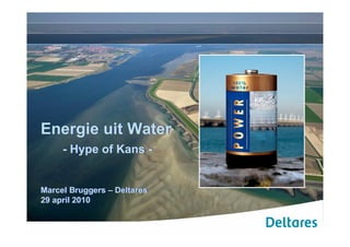 Energie uit Water
     - Hype of Kans -


Marcel Bruggers – Deltares
29 april 2010
 