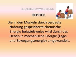 3. ENERGIEUMWANDLUNG
BEISPIEL:
Die in den Muskeln durch verdaute
Nahrung gespeicherte chemische
Energie beispielsweise wird durch das
Heben in mechanische Energie (Lage-
und Bewegungsenergie) umgewandelt.
 