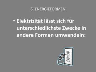 5. ENERGIEFORMEN
• Elektrizität lässt sich für
unterschiedlichste Zwecke in
andere Formen umwandeln:
 