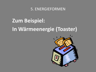 5. ENERGIEFORMEN
Zum Beispiel:
In Wärmeenergie (Toaster)
 