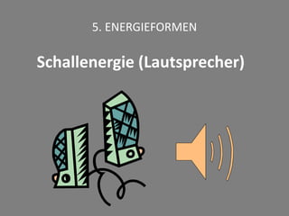 5. ENERGIEFORMEN
Schallenergie (Lautsprecher)
 