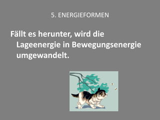 5. ENERGIEFORMEN
Fällt es herunter, wird die
Lageenergie in Bewegungsenergie
umgewandelt.
 