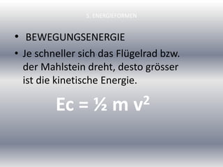 5. ENERGIEFORMEN
• BEWEGUNGSENERGIE
• Je schneller sich das Flügelrad bzw.
der Mahlstein dreht, desto grösser
ist die kinetische Energie.
Ec = ½ m v2
 