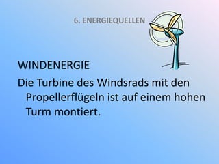 6. ENERGIEQUELLEN
WINDENERGIE
Die Turbine des Windsrads mit den
Propellerflügeln ist auf einem hohen
Turm montiert.
 