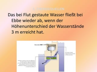 6. ENERGIEQUELLEN
Das bei Flut gestaute Wasser fließt bei
Ebbe wieder ab, wenn der
Höhenunterschied der Wasserstände
3 m erreicht hat.
 