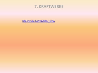 7. KRAFTWERKE
http://youtu.be/zGVQCJ_br5w
 