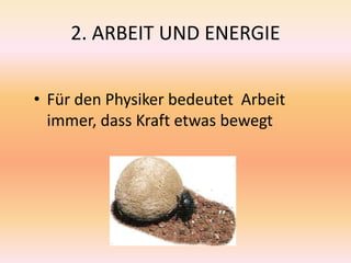 2. ARBEIT UND ENERGIE
• Für den Physiker bedeutet Arbeit
immer, dass Kraft etwas bewegt
 