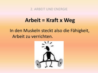 2. ARBEIT UND ENERGIE
Arbeit = Kraft x Weg
In den Muskeln steckt also die Fähigkeit,
Arbeit zu verrichten.
 