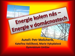  Autoři: Petr Melicherík,Kateřina Vašíčková, Marie VykydalováGymnázium Uničov Energie kolem nás – Energie v domácnostech  