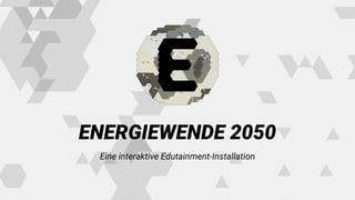 ENERGIEWENDE 2050
Eine interaktive Edutainment-Installation
 
