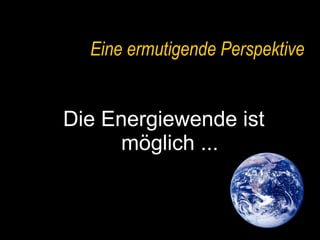 Eine ermutigende Perspektive Die Energiewende ist möglich ... 