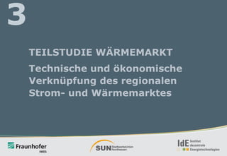 3
TEILSTUDIE WÄRMEMARKT

Technische und ökonomische
Verknüpfung des regionalen
Strom- und Wärmemarktes

 