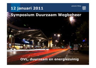12 januari 2011
Symposium Duurzaam Wegbeheer




    OVL, duurzaam en energiezuinig
 