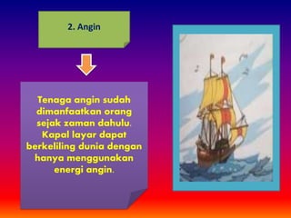 2. Angin
Tenaga angin sudah
dimanfaatkan orang
sejak zaman dahulu.
Kapal layar dapat
berkeliling dunia dengan
hanya menggunakan
energi angin.
 