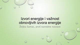 Izvori energije i važnost
obnovljivih izvora energije
Željka Samac, prof.razredne nastave
 
