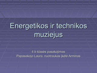 Energetikos ir technikos
muziejus
4 b klasės pasakojimas
Papasakojo Laura, nuotraukas įkėlė Arminas

 