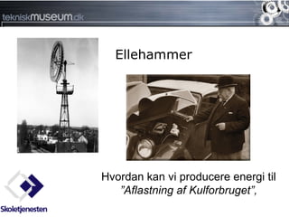 Ellehammer




Hvordan kan vi producere energi til
   ”Aflastning af Kulforbruget”,
 