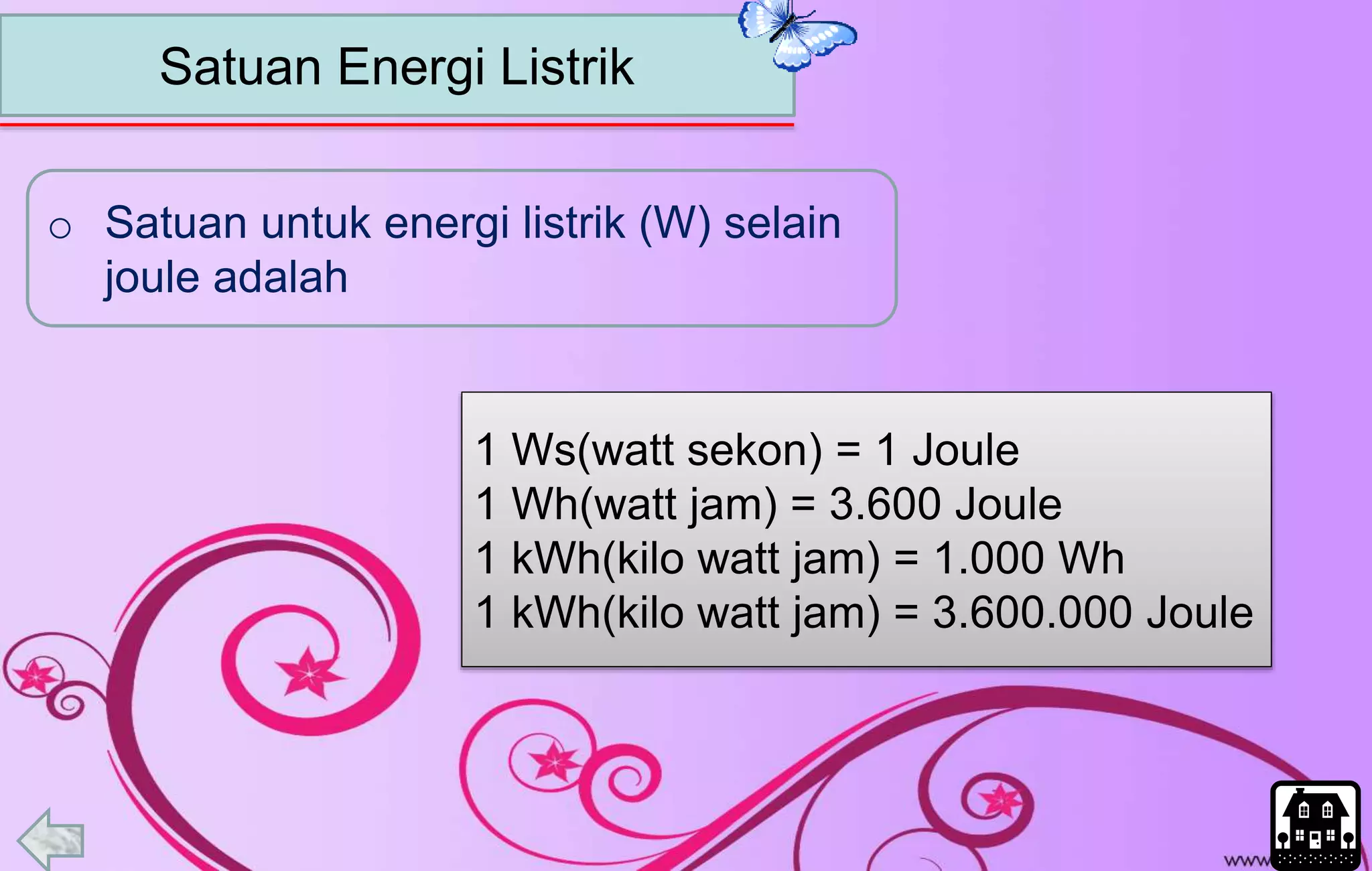 Satuan Energi Listrik
o Satuan untuk energi listrik (W) selain
joule adalah
1 Ws(watt sekon) = 1 Joule
1 Wh(watt jam) = 3.600 Joule
1 kWh(kilo watt jam) = 1.000 Wh
1 kWh(kilo watt jam) = 3.600.000 Joule
 