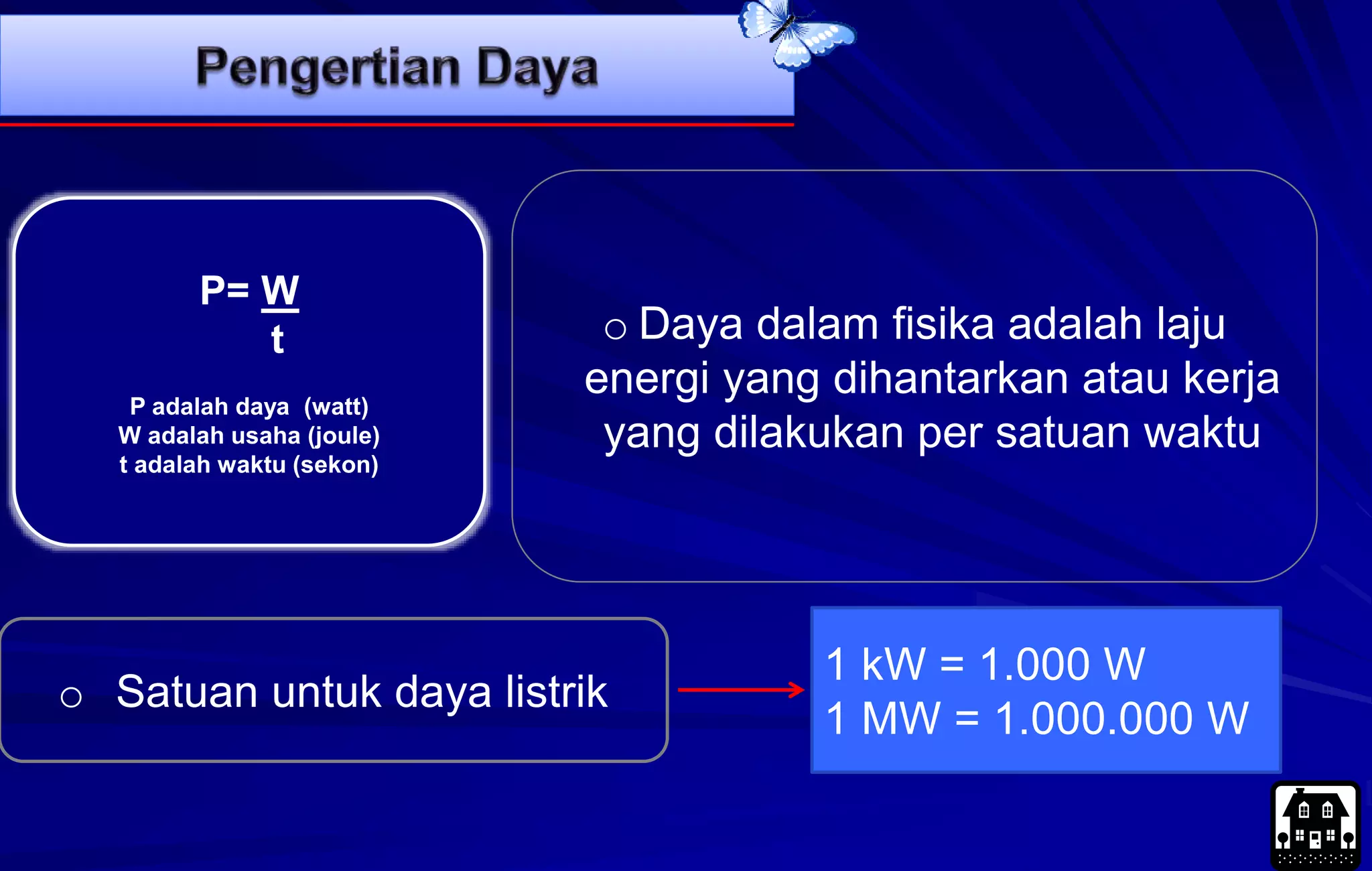 o Daya dalam fisika adalah laju
energi yang dihantarkan atau kerja
yang dilakukan per satuan waktu
P= W
t
P adalah daya (watt)
W adalah usaha (joule)
t adalah waktu (sekon)
o Satuan untuk daya listrik
1 kW = 1.000 W
1 MW = 1.000.000 W
 