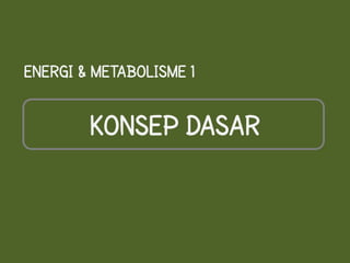 ENERGI & METABOLISME 1


        KONSEP DASAR
 
