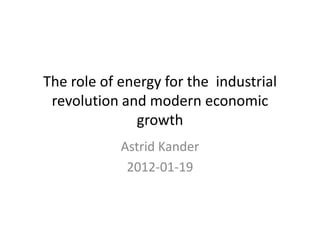 The role of energy for the industrial
 revolution and modern economic
              growth
            Astrid Kander
             2012-01-19
 